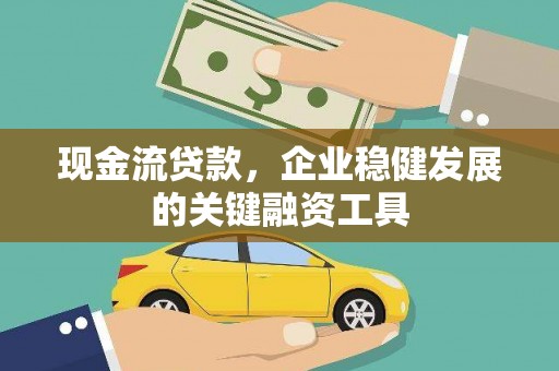 正宁现金流贷款，企业稳健发展的关键融资工具