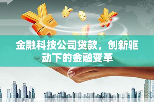 正宁金融科技公司贷款，创新驱动下的金融变革