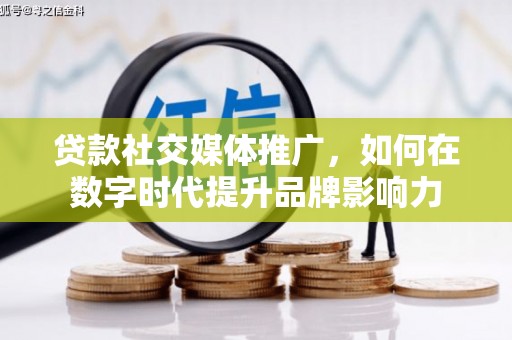 正宁贷款社交媒体推广，如何在数字时代提升品牌影响力