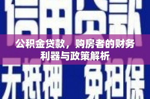 正宁公积金贷款，购房者的财务利器与政策解析