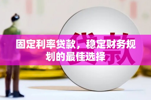 正宁固定利率贷款，稳定财务规划的最佳选择