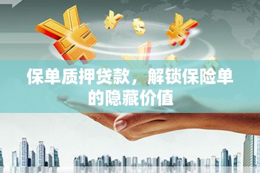正宁保单质押贷款，解锁保险单的隐藏价值