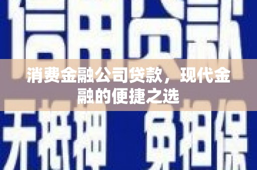 正宁消费金融公司贷款，现代金融的便捷之选