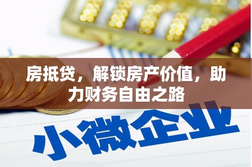 正宁房抵贷，解锁房产价值，助力财务自由之路