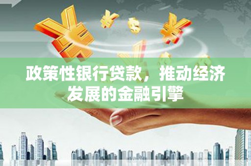 正宁政策性银行贷款，推动经济发展的金融引擎
