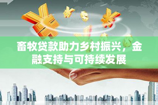 正宁畜牧贷款助力乡村振兴，金融支持与可持续发展