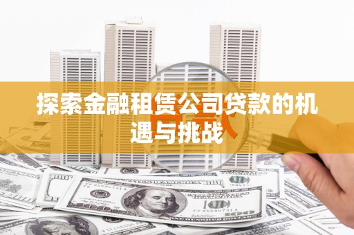 正宁探索金融租赁公司贷款的机遇与挑战