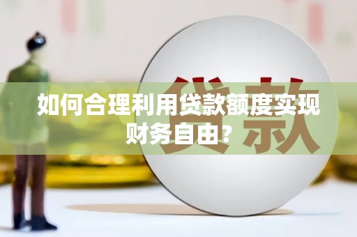 正宁如何合理利用贷款额度实现财务自由？