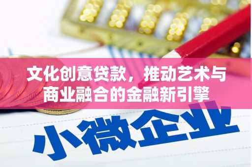 正宁文化创意贷款，推动艺术与商业融合的金融新引擎