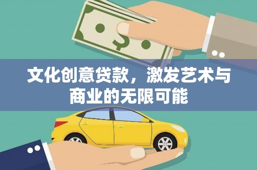 正宁文化创意贷款，激发艺术与商业的无限可能