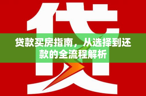 正宁贷款买房指南，从选择到还款的全流程解析