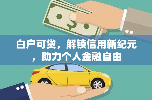 正宁白户可贷，解锁信用新纪元，助力个人金融自由