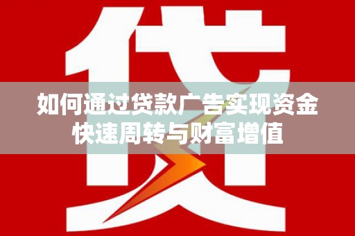 正宁如何通过贷款广告实现资金快速周转与财富增值