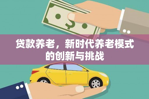 正宁贷款养老，新时代养老模式的创新与挑战