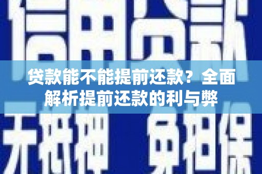 正宁贷款能不能提前还款？全面解析提前还款的利与弊