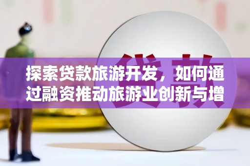 正宁探索贷款旅游开发，如何通过融资推动旅游业创新与增长