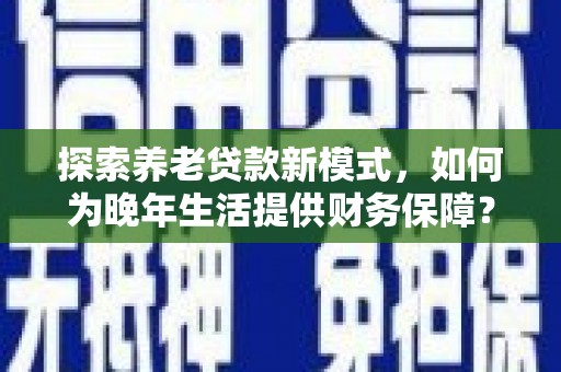 正宁探索养老贷款新模式，如何为晚年生活提供财务保障？