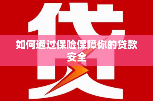 正宁如何通过保险保障你的贷款安全