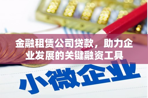 正宁金融租赁公司贷款，助力企业发展的关键融资工具