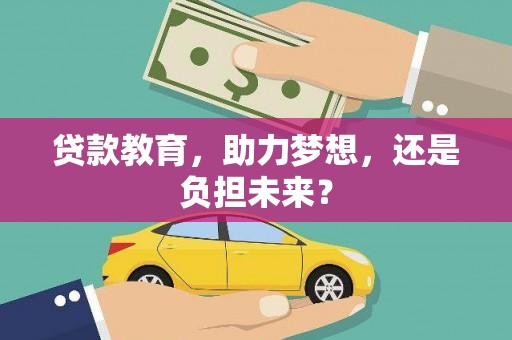 正宁贷款教育，助力梦想，还是负担未来？