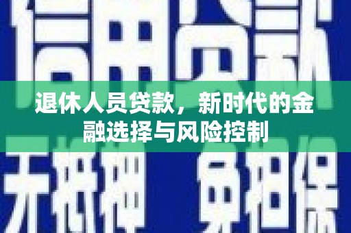 正宁退休人员贷款，新时代的金融选择与风险控制