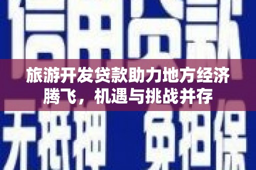 正宁旅游开发贷款助力地方经济腾飞，机遇与挑战并存