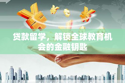 正宁贷款留学，解锁全球教育机会的金融钥匙