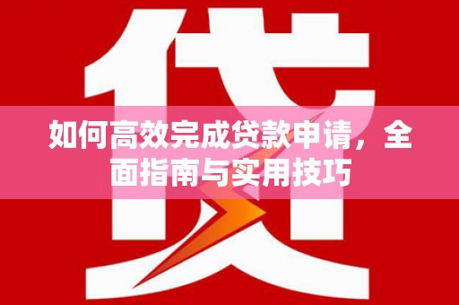 正宁如何高效完成贷款申请，全面指南与实用技巧