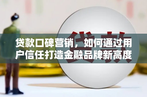 正宁贷款口碑营销，如何通过用户信任打造金融品牌新高度