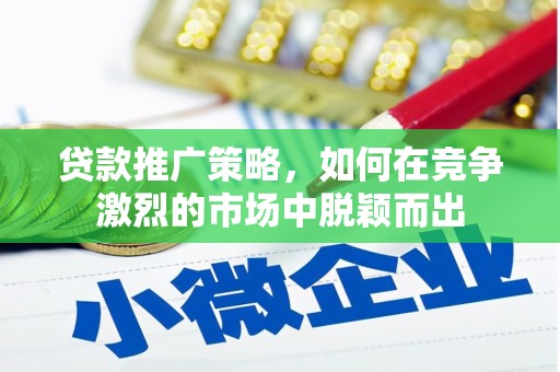 正宁贷款推广策略，如何在竞争激烈的市场中脱颖而出