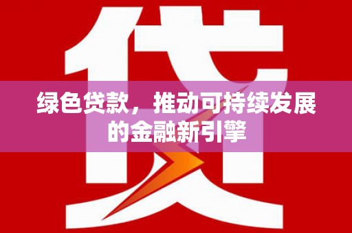 正宁绿色贷款，推动可持续发展的金融新引擎