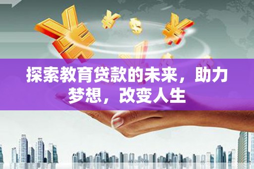 正宁探索教育贷款的未来，助力梦想，改变人生