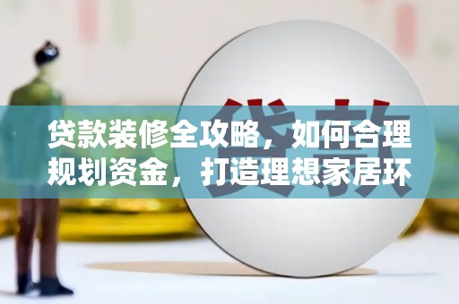 正宁贷款装修全攻略，如何合理规划资金，打造理想家居环境