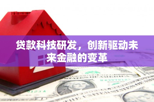 正宁贷款科技研发，创新驱动未来金融的变革