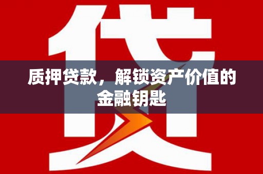 正宁质押贷款，解锁资产价值的金融钥匙