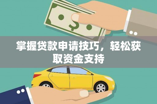 正宁掌握贷款申请技巧，轻松获取资金支持