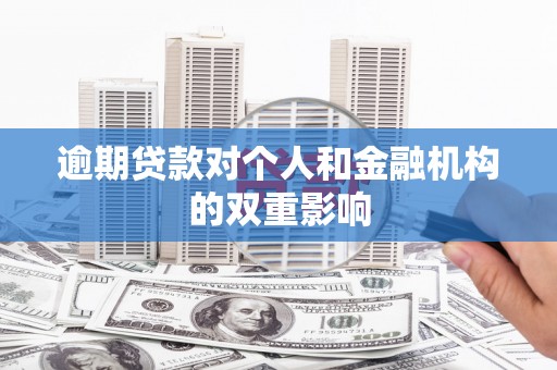 正宁逾期贷款对个人和金融机构的双重影响