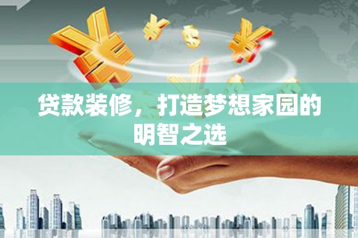 正宁贷款装修，打造梦想家园的明智之选