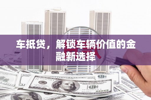 正宁车抵贷，解锁车辆价值的金融新选择