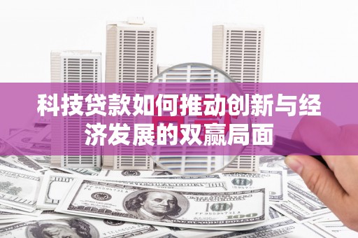 正宁科技贷款如何推动创新与经济发展的双赢局面