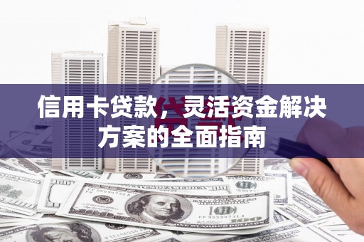 正宁信用卡贷款，灵活资金解决方案的全面指南
