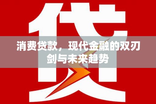 正宁消费贷款，现代金融的双刃剑与未来趋势
