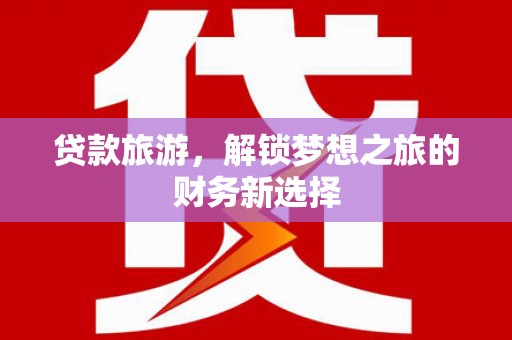 正宁贷款旅游，解锁梦想之旅的财务新选择