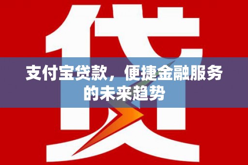 正宁支付宝贷款，便捷金融服务的未来趋势