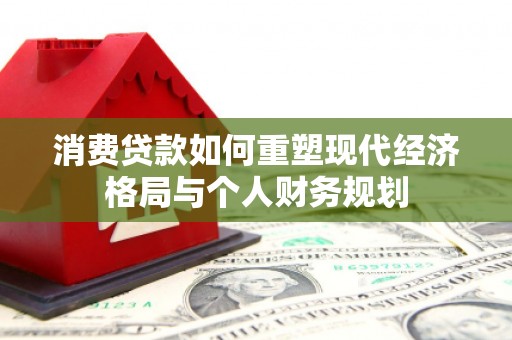 正宁消费贷款如何重塑现代经济格局与个人财务规划