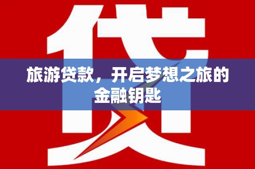 正宁旅游贷款，开启梦想之旅的金融钥匙