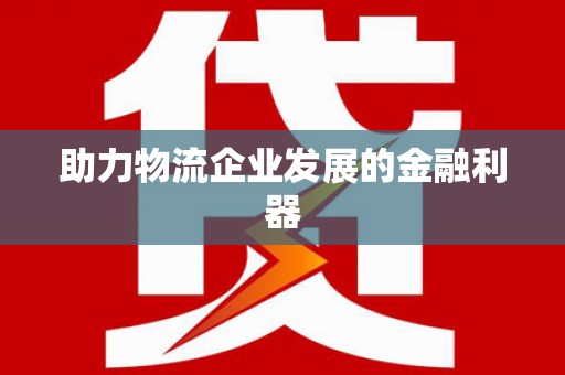 正宁助力物流企业发展的金融利器
