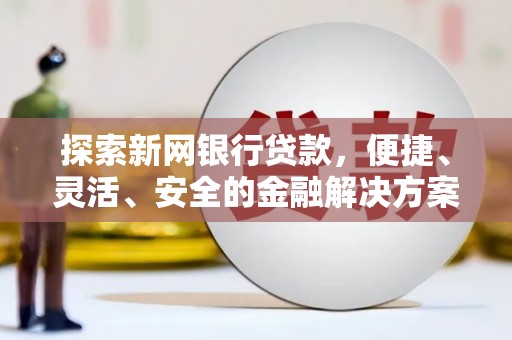 正宁探索新网银行贷款，便捷、灵活、安全的金融解决方案