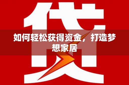 正宁如何轻松获得资金，打造梦想家居