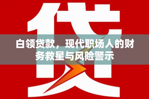 正宁白领贷款，现代职场人的财务救星与风险警示